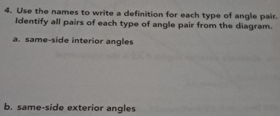 Use the names to write a definition for each type of angle pair. 
Identify all pairs of each type of angle pair from the diagram. 
a. same-side interior angles 
b. same-side exterior angles