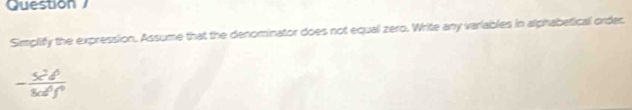 Question 
Simplify the expression. Assume that the denominator does not equal zero. Write any variables in alphabetical order 
-frac s^2ell d^(6f^0)