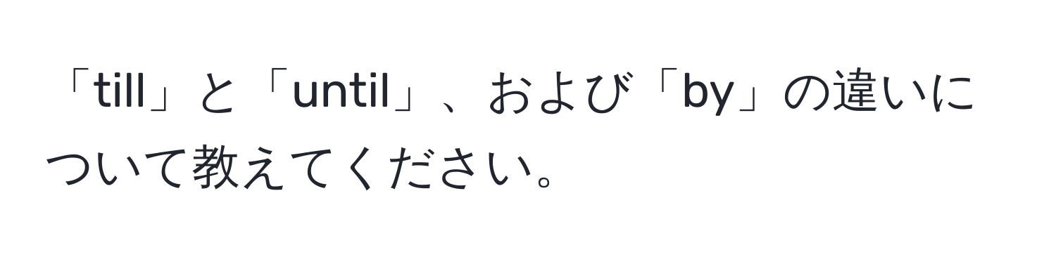 「till」と「until」、および「by」の違いについて教えてください。