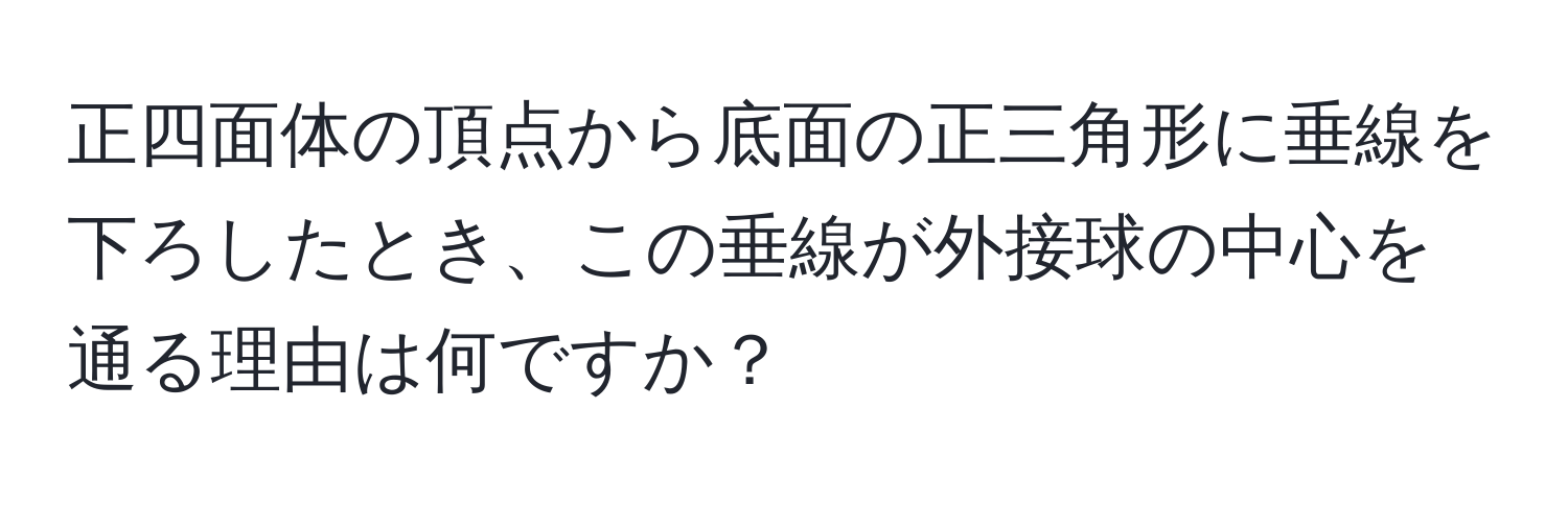 正四面体の頂点から底面の正三角形に垂線を下ろしたとき、この垂線が外接球の中心を通る理由は何ですか？