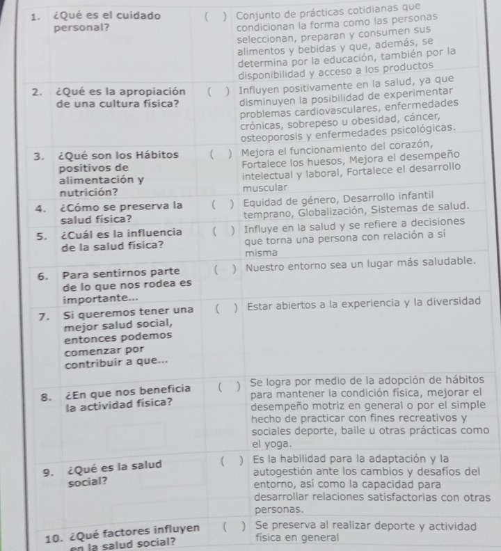 ¿Qué es el cuidado ( ) Conjunto de prácticas cotidianas que 
onal? 
condicionan la forma como las personas 
. 
d 
os 
el 
le 
mo 
el 
ras 
10. ¿Qué factores influyen  ) Se preserva al realizar deporte y actividad 
en la salud social? 
física en general