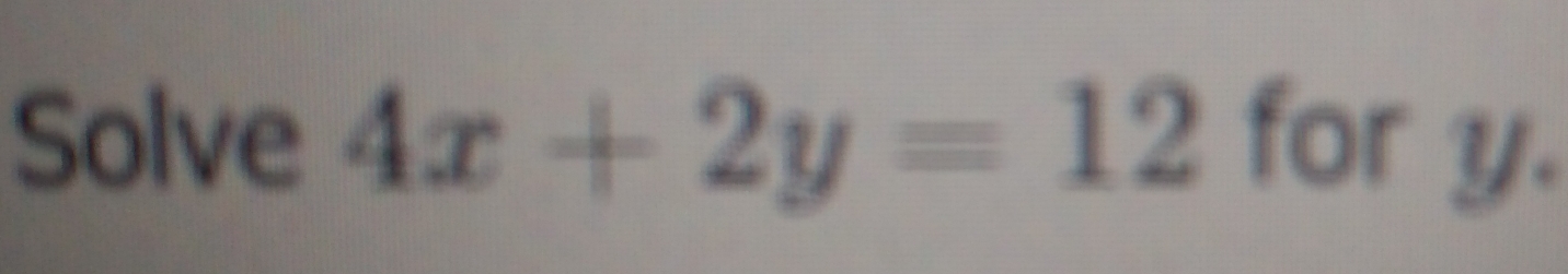 Solve 4x+2y=12 for y.