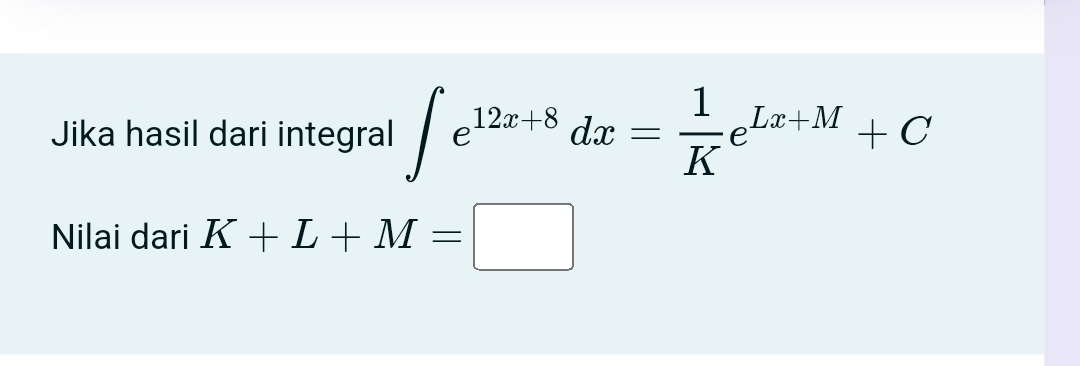 Jika hasil dari integral ∈t e^(12x+8)dx= 1/K e^(Lx+M)+C
Nilai dari K+L+M=□