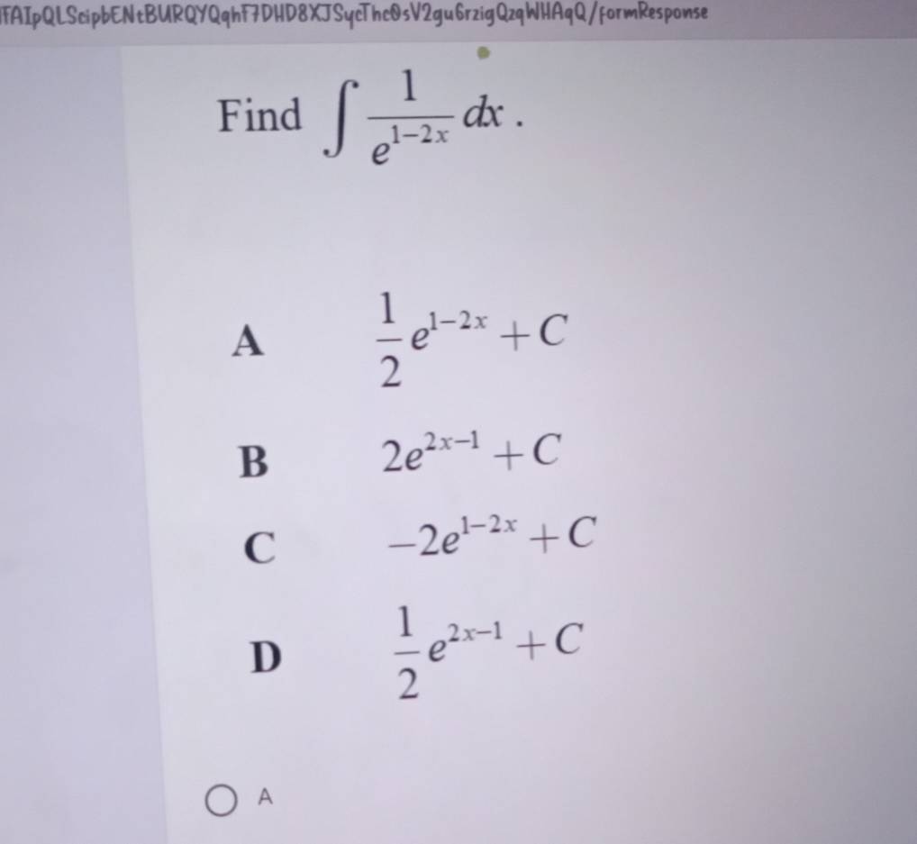 HTAIpQLScipbENtBURQYQqhF7DHD8XJSycThc0sV2gu6rzigQzqWHAqQ/formResponse
Find ∈t  1/e^(1-2x) dx.
A
 1/2 e^(1-2x)+C
B
2e^(2x-1)+C
C
-2e^(1-2x)+C
D
 1/2 e^(2x-1)+C
A