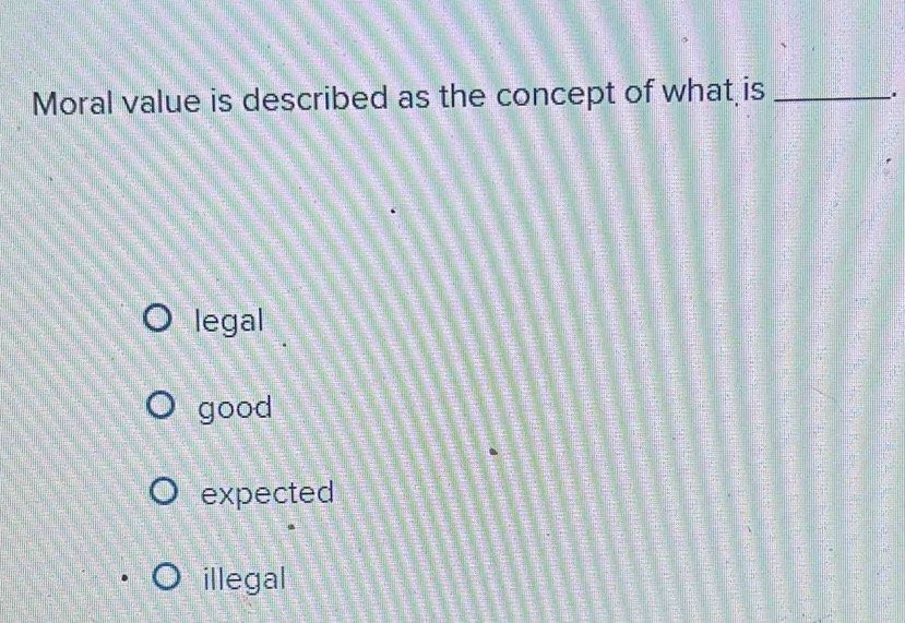 Moral value is described as the concept of what is_
.
legal
good
expected
illegal