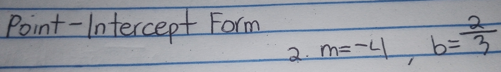 Point-Intercept Form 
2. m=-4, b= 2/3 