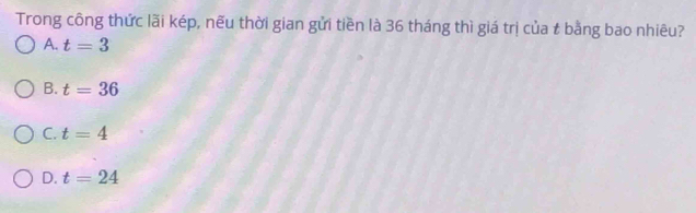 Trong công thức lãi kép, nếu thời gian gửi tiền là 36 tháng thì giá trị của t bằng bao nhiêu?
A. t=3
B. t=36
C. t=4
D. t=24