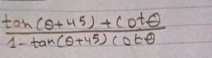  (tan (θ +45)+cot θ )/1-tan (θ +45)cot θ  