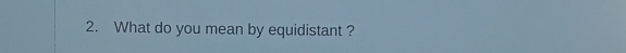 What do you mean by equidistant ?