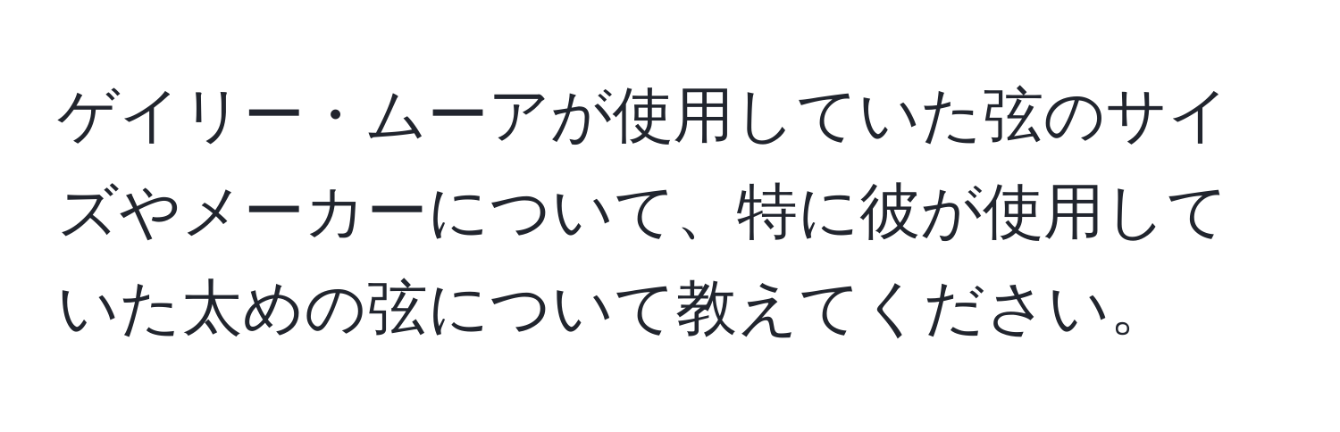 ゲイリー・ムーアが使用していた弦のサイズやメーカーについて、特に彼が使用していた太めの弦について教えてください。