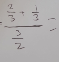 frac  2/3 + 1/3  3/2 =