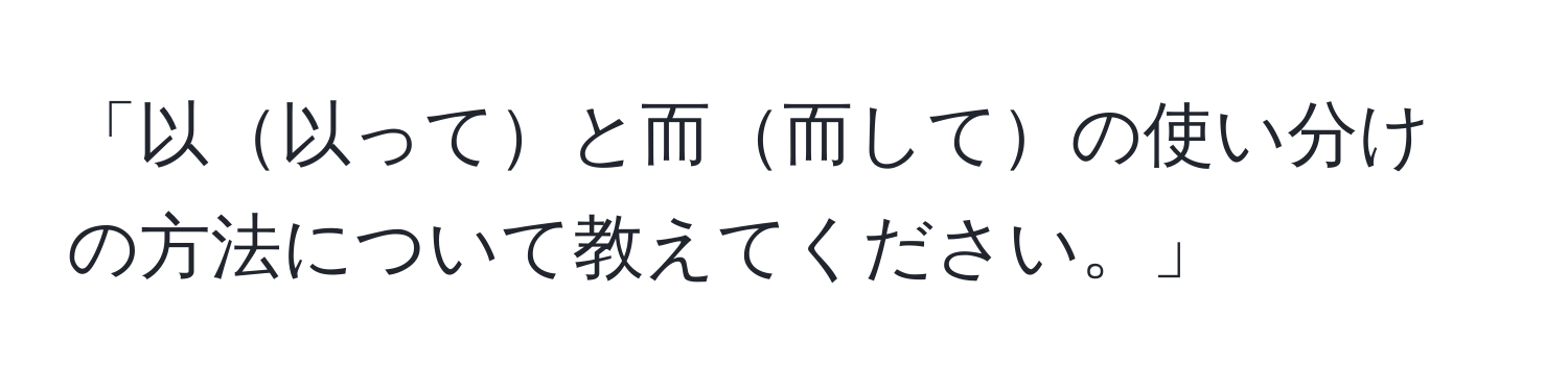 「以以ってと而而しての使い分けの方法について教えてください。」