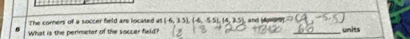 The corners of a soccer field are located at (-6,3.5), (-6,-5.5), (4,3.5) , and (Anos) 
What is the perimeter of the soccer field? _units