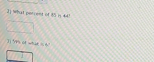 What percent of 85 is 44? 
3) 59% of what is 6?