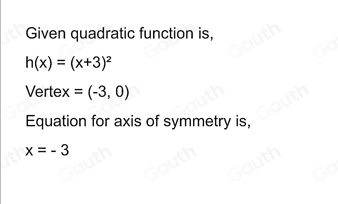 Given quadratic function is,
h(x)=(x+3)^2
Vertex =(-3,0)
Equation for axis of symmetry is,
x=-3