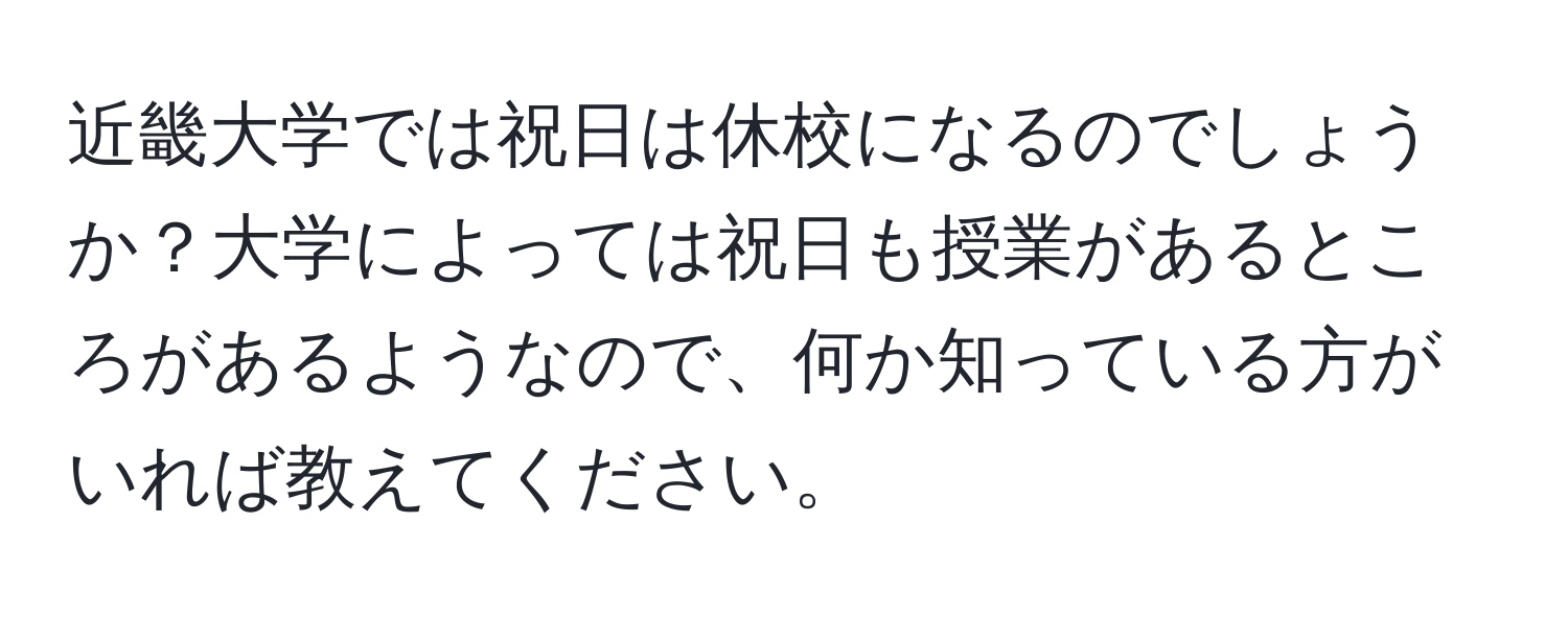 近畿大学では祝日は休校になるのでしょうか？大学によっては祝日も授業があるところがあるようなので、何か知っている方がいれば教えてください。