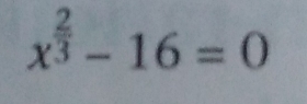 x^(frac 2)3-16=0