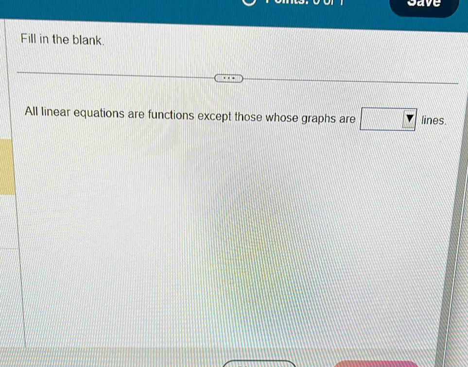 save 
Fill in the blank. 
All linear equations are functions except those whose graphs are □ Y lines.