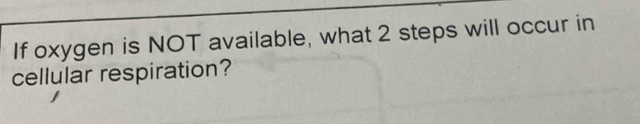 If oxygen is NOT available, what 2 steps will occur in 
cellular respiration?