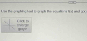 Use the graphing tool to graph the equations f(x) and g(x)
Click to
entarge
graph