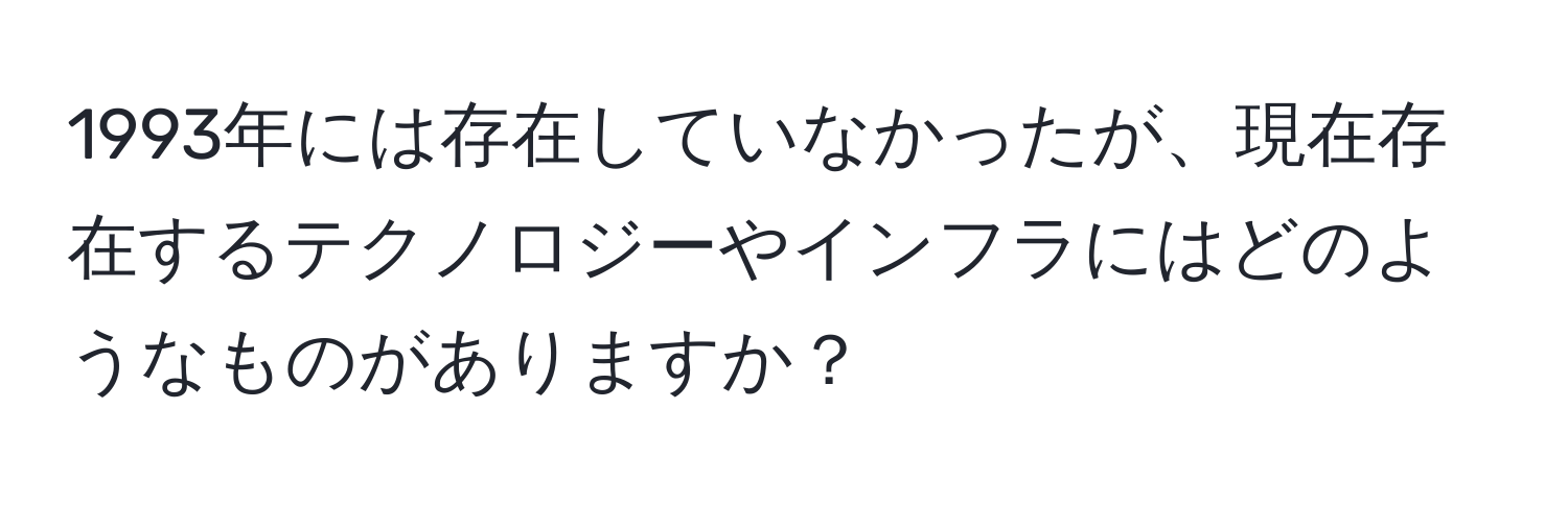 1993年には存在していなかったが、現在存在するテクノロジーやインフラにはどのようなものがありますか？