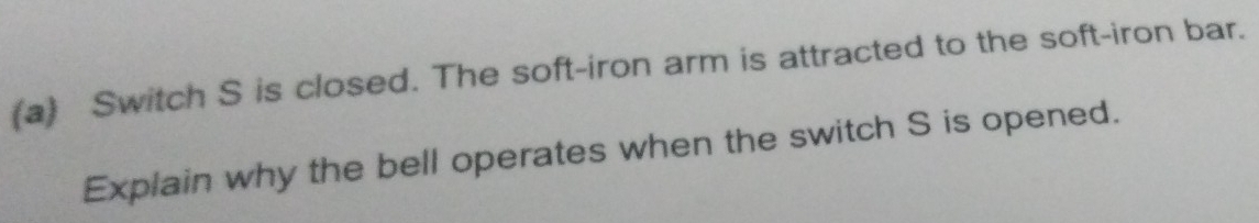 Switch S is closed. The soft-iron arm is attracted to the soft-iron bar. 
Explain why the bell operates when the switch S is opened.