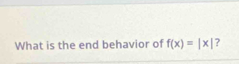 What is the end behavior of f(x)=|x| ?