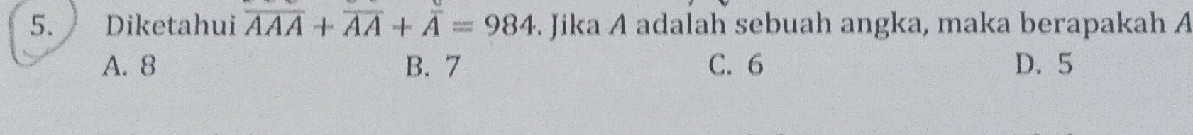 Diketahui overline AAA+overline AA+overline A=984. Jika A adalah sebuah angka, maka berapakah A
A. 8 B. 7 C. 6 D. 5