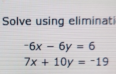 Solve using eliminati
-6x-6y=6
7x+10y=-19