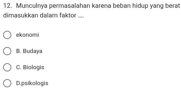 Munculnya permasalahan karena beban hidup yang berat
dimasukkan dalam faktor ....
ekonomi
B. Budaya
C. Biologis
D.psikologis