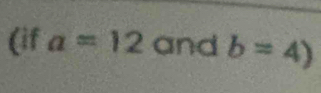 (if a=12 and b=4)