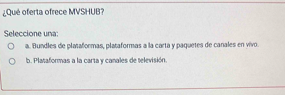 ¿Qué oferta ofrece MVSHUB?
Seleccione una:
a. Bundles de plataformas, plataformas a la carta y paquetes de canales en vivo.
b. Plataformas a la carta y canales de televisión.