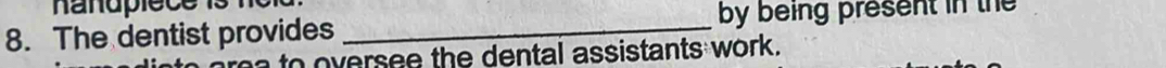 nandpiece 
8. The dentist provides _by being present in the 
to oversee the dental assistants work .