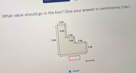 What value should go in the box? Give your answer in centimetres (cm). 
Not to scale 
Q Zoom