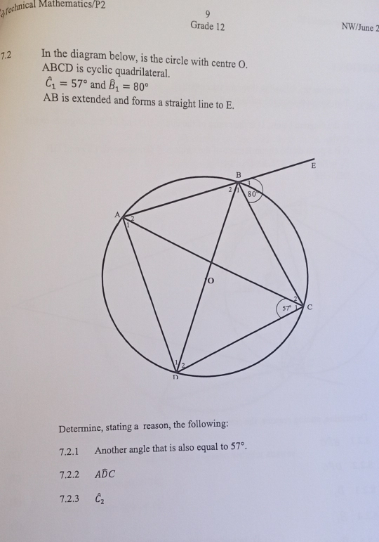 Technical Mathematics/P2
9
Grade 12 NW/June 2
7.2 In the diagram below, is the circle with centre O.
ABCD is cyclic quadrilateral.
hat C_1=57° and hat B_1=80°
AB is extended and forms a straight line to E.
Determine, stating a reason, the following:
7.2.1 Another angle that is also equal to 57°.
7.2.2 Awidehat DC
7.2.3 hat C_2