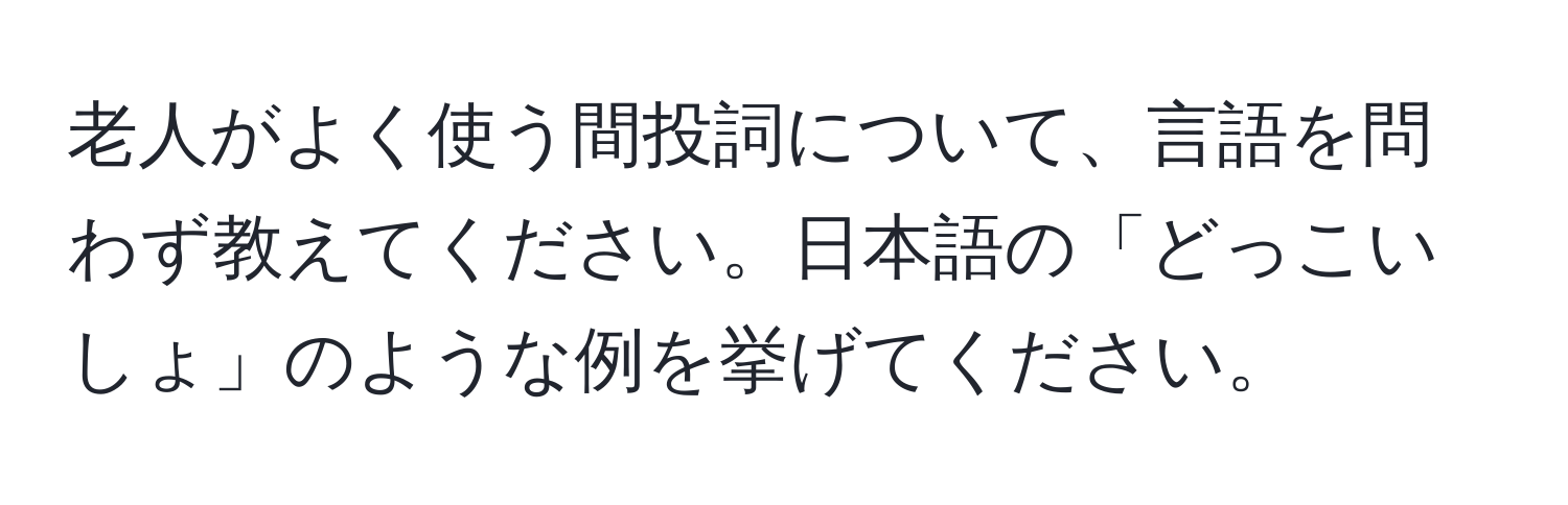 老人がよく使う間投詞について、言語を問わず教えてください。日本語の「どっこいしょ」のような例を挙げてください。