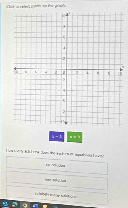 Click to select points on the graph.
x
0
x=5 x=3
How many solutions does the system of equations have?
no solution
one solution
infinitely many solutions