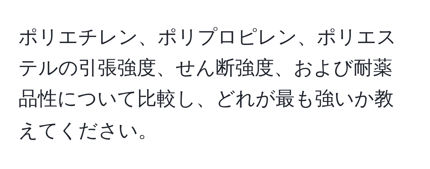 ポリエチレン、ポリプロピレン、ポリエステルの引張強度、せん断強度、および耐薬品性について比較し、どれが最も強いか教えてください。