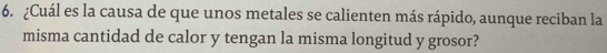 ¿Cuál es la causa de que unos metales se calienten más rápido, aunque reciban la 
misma cantidad de calor y tengan la misma longitud y grosor?