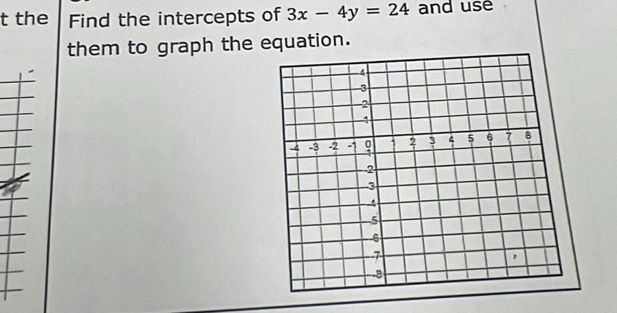 the Find the intercepts of 3x-4y=24 and use 
them to graph the equation.