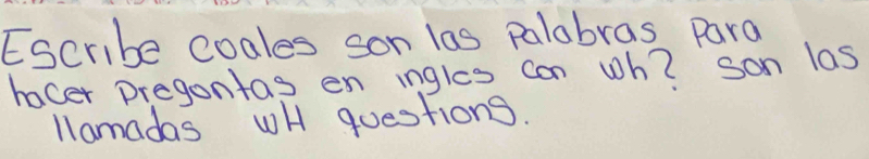 Escribe coales son las palabras Para 
hacer pregontas en ingles can wh? son las 
llamadas wH questions