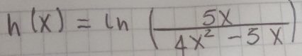 h(x)=ln ( 5x/4x^2-5x )