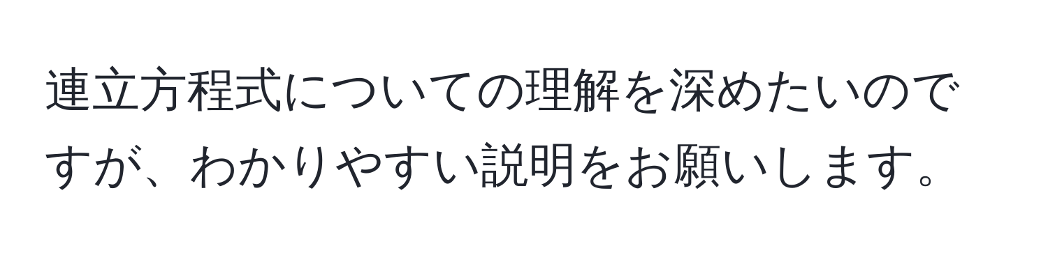 連立方程式についての理解を深めたいのですが、わかりやすい説明をお願いします。