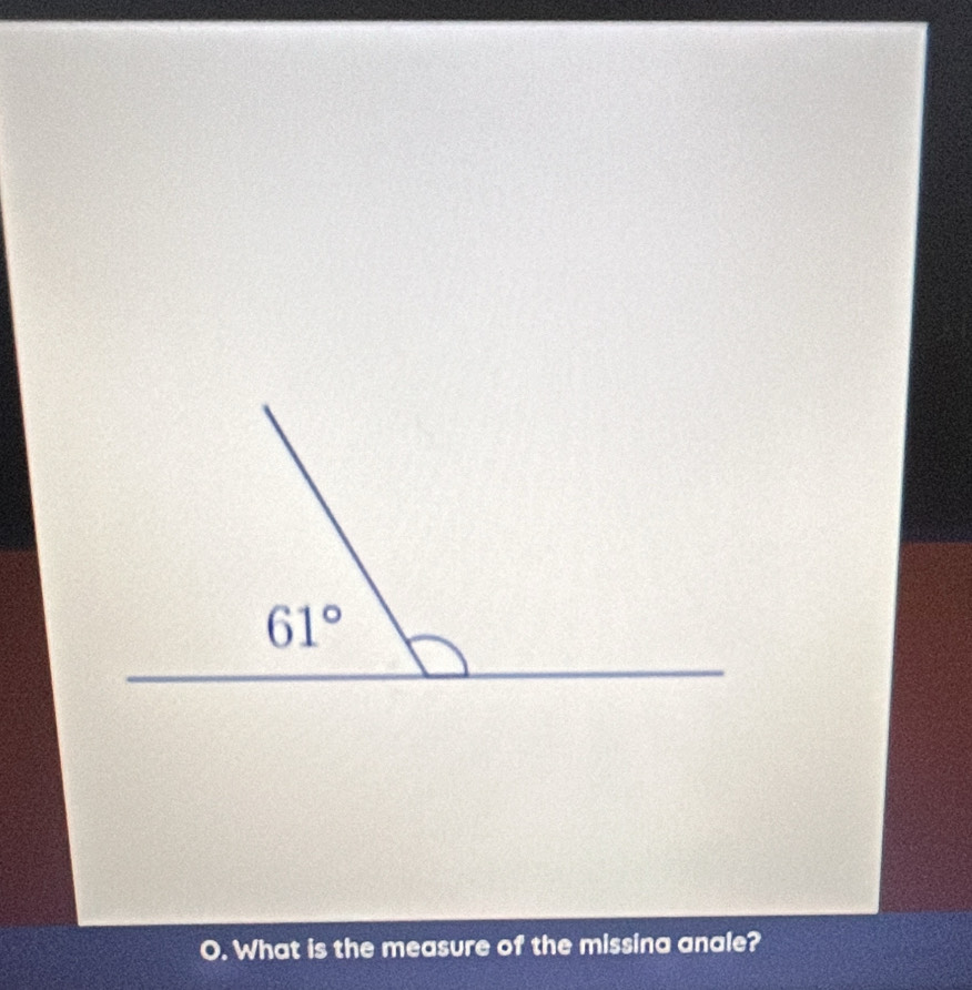 61°
O. What is the measure of the missina anale?