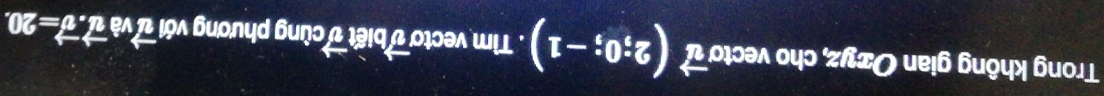 Trong không gian Ozyz, cho vecto vector u(2;0;-1). Tìm vectơ ʊ biết v cùng phương với vector u va vector u.vector v=20.