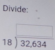 Divide:
beginarrayr □  18encloselongdiv 32,634endarray