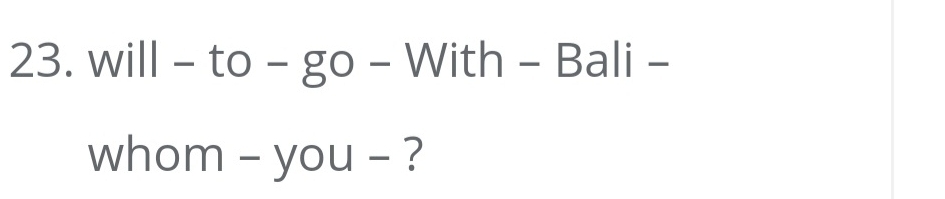 will - to - go - With - Bali - 
whom - you - ?