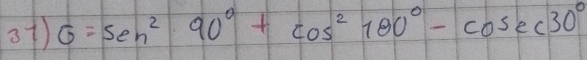 o7) G=sen^290°+cos^2180°-cos ec30°