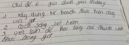 Chi de 6. gia dùnk yeu thuong 
d xáy dung kē Boach tuic Rien coug 
g. eoc soing her hnem
3 viei lam dè hai loing eai-thanB cén 
Shai long get