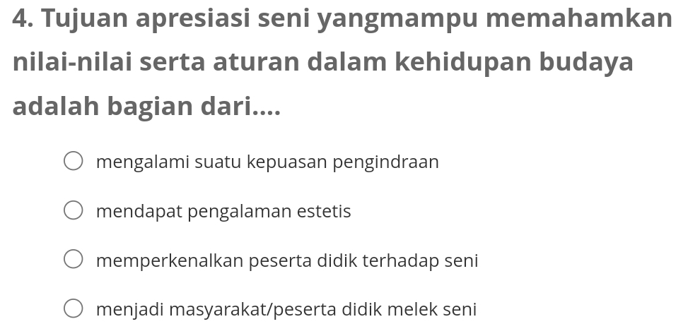 Tujuan apresiasi seni yangmampu memahamkan
nilai-nilai serta aturan dalam kehidupan budaya
adalah bagian dari....
mengalami suatu kepuasan pengindraan
mendapat pengalaman estetis
memperkenalkan peserta didik terhadap seni
menjadi masyarakat/peserta didik melek seni